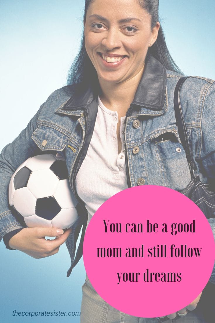 You can be a good mom and still follow your dreams